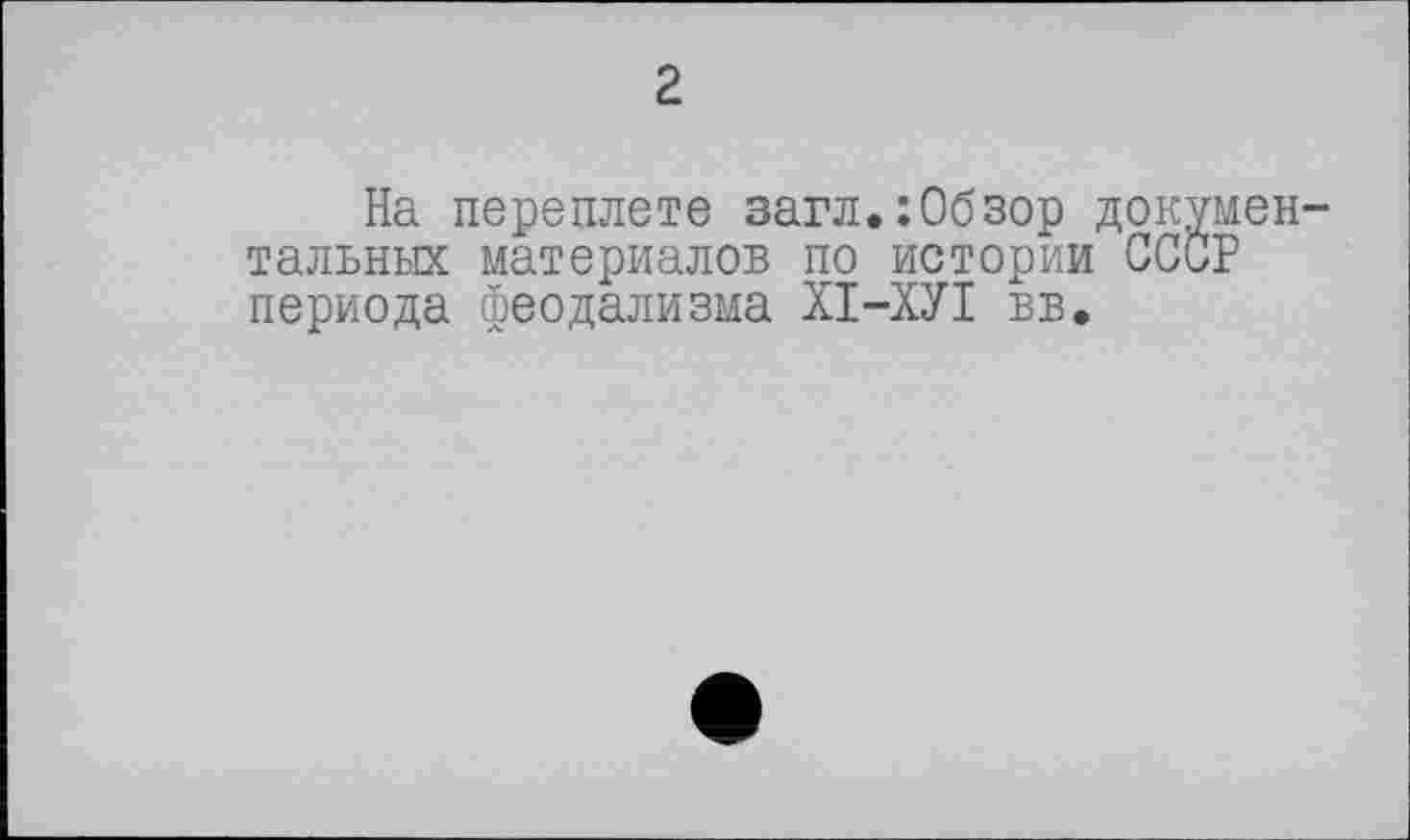 ﻿2
На переплете загл.:Обзор документальных материалов по истории СССР периода феодализма ХІ-ХУІ вв.